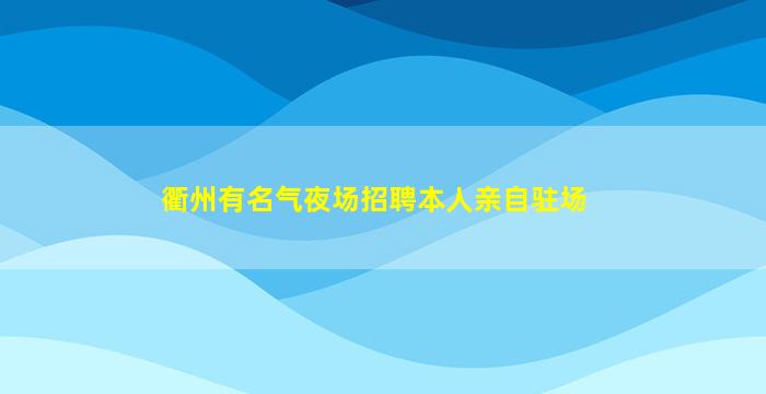 衢州有名气夜场招聘本人亲自驻场